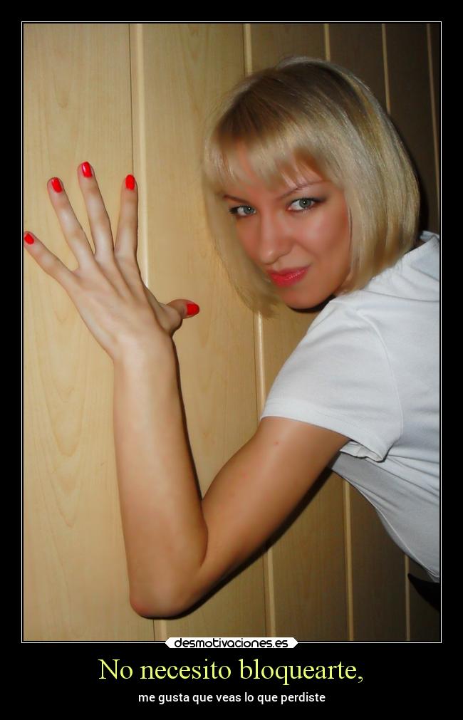 No necesito bloquearte, - me gusta que veas lo que perdiste