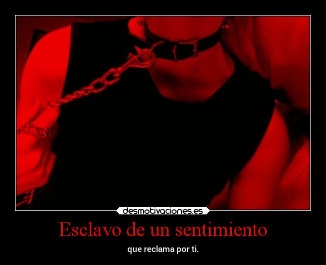 Esclavo de un sentimiento - que reclama por ti.
