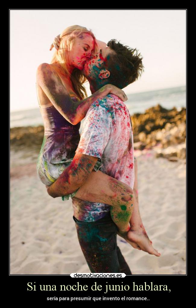 Si una noche de junio hablara, - sería para presumir que invento el romance..