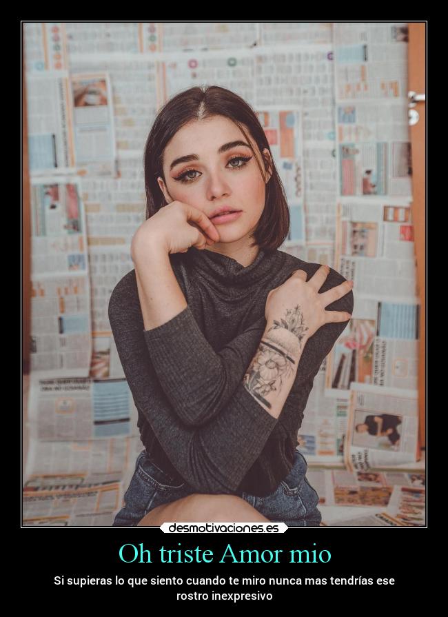 Oh triste Amor mio - Si supieras lo que siento cuando te miro nunca mas tendrías ese
rostro inexpresivo
