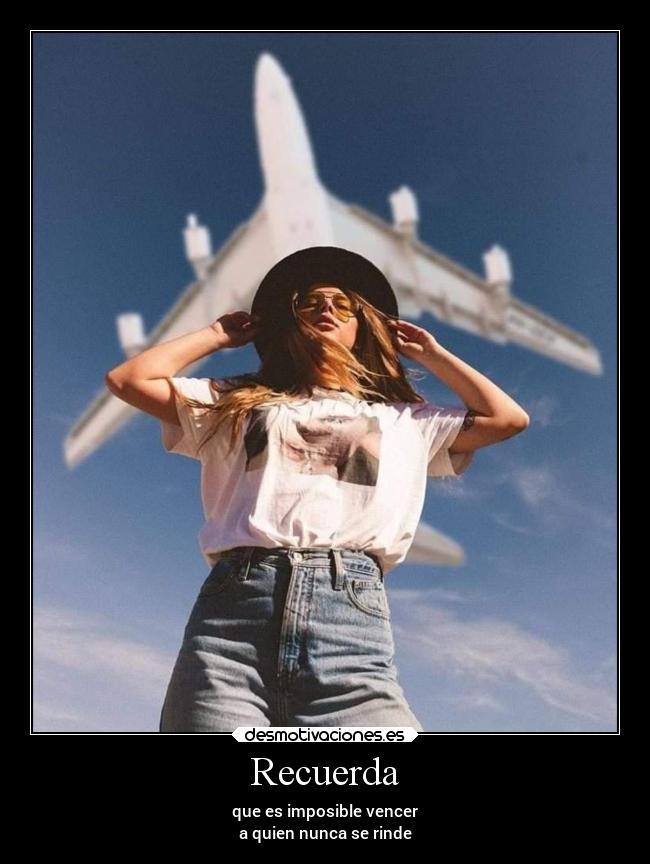 Recuerda - que es imposible vencer
a quien nunca se rinde
