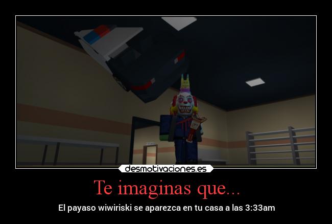 Te imaginas que... - El payaso wiwiriski se aparezca en tu casa a las 3:33am