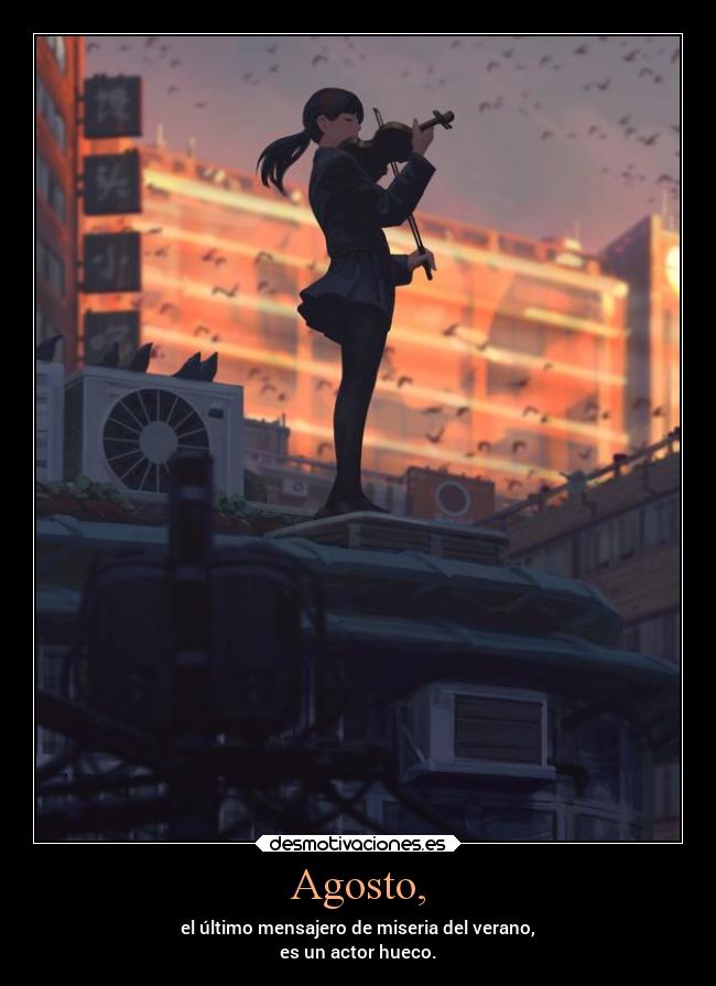 Agosto, - el último mensajero de miseria del verano,
es un actor hueco.