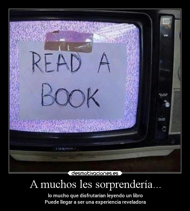 A muchos les sorprendería... - lo mucho que disfrutarían leyendo un libro
Puede llegar a ser una experiencia reveladora