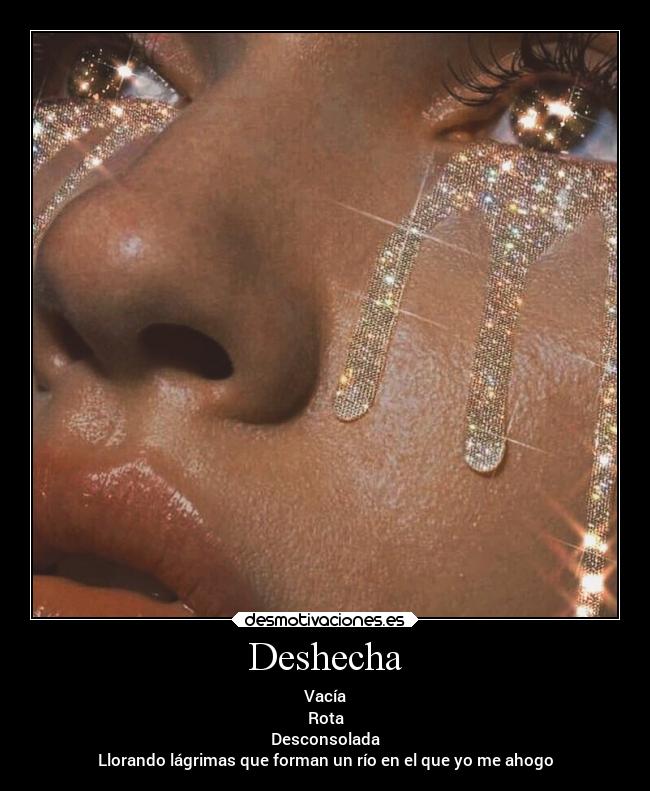 Deshecha - Vacía
Rota
Desconsolada
Llorando lágrimas que forman un río en el que yo me ahogo