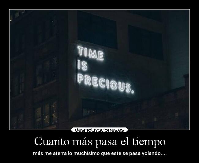 Cuanto más pasa el tiempo - más me aterra lo muchísimo que este se pasa volando....