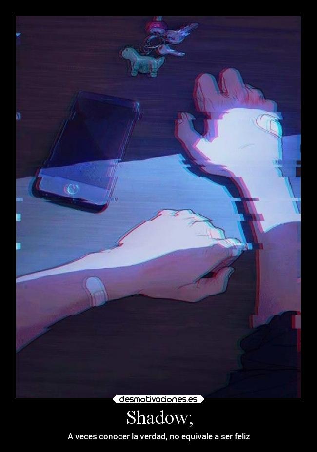 Shadow; - A veces conocer la verdad, no equivale a ser feliz