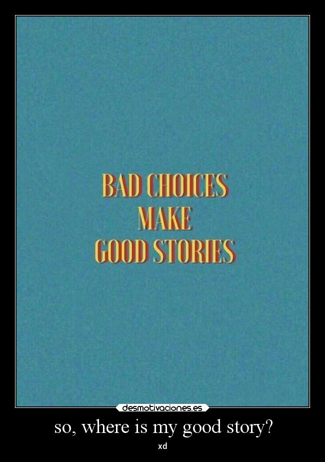 so, where is my good story? - xd