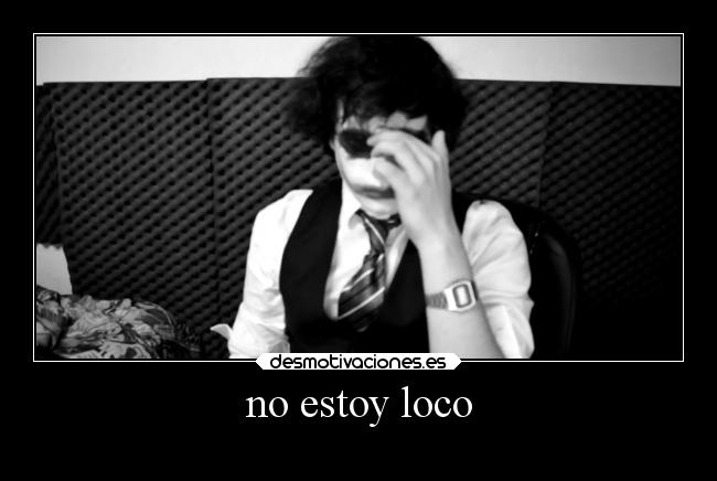 no estoy loco -