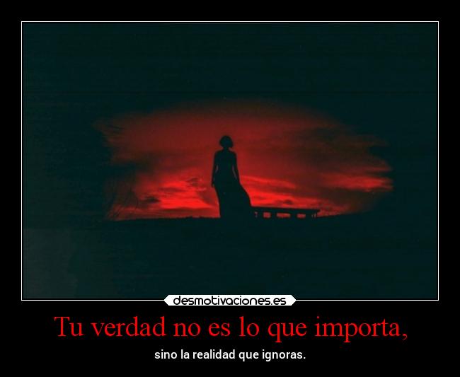 Tu verdad no es lo que importa, -