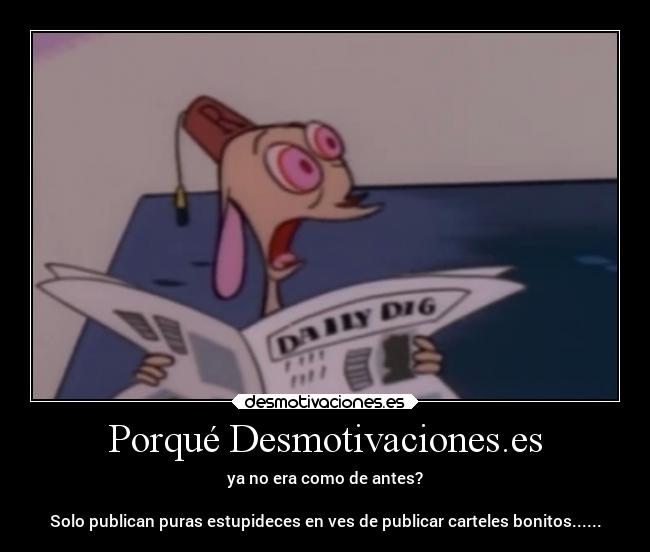 Porqué Desmotivaciones.es - ya no era como de antes?

Solo publican puras estupideces en ves de publicar carteles bonitos......
