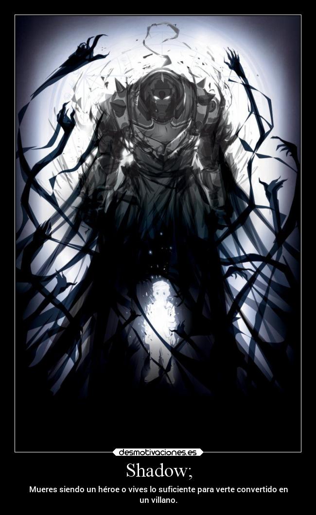 Shadow; - Mueres siendo un héroe o vives lo suficiente para verte convertido en
un villano.