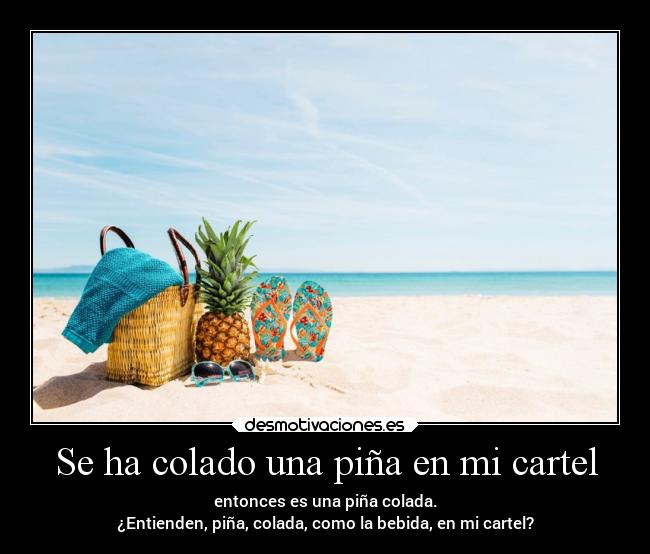 Se ha colado una piña en mi cartel - entonces es una piña colada.
¿Entienden, piña, colada, como la bebida, en mi cartel?