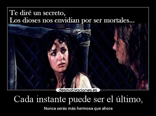 Cada instante puede ser el último, - Nunca serás más hermosa que ahora