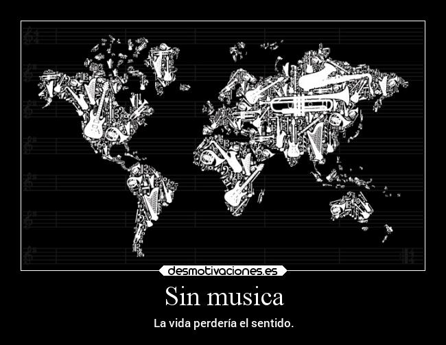 Sin musica - La vida perdería el sentido.