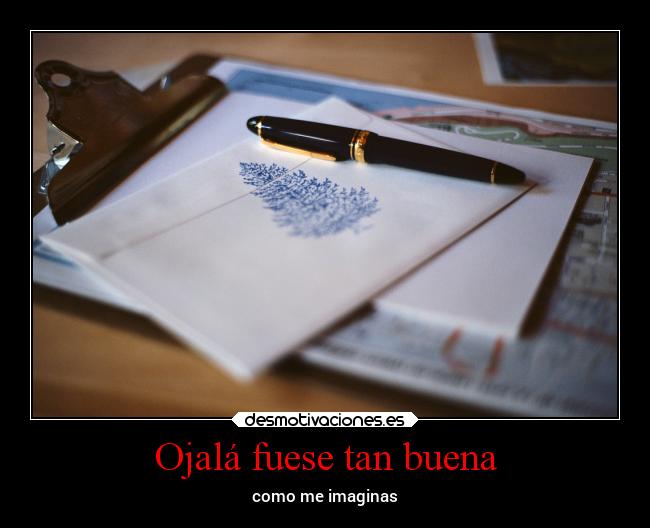 Ojalá fuese tan buena - como me imaginas