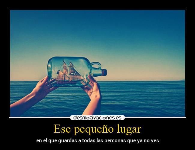 Ese pequeño lugar - en el que guardas a todas las personas que ya no ves