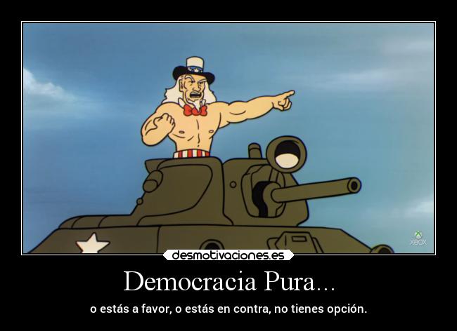 Democracia Pura... - o estás a favor, o estás en contra, no tienes opción.