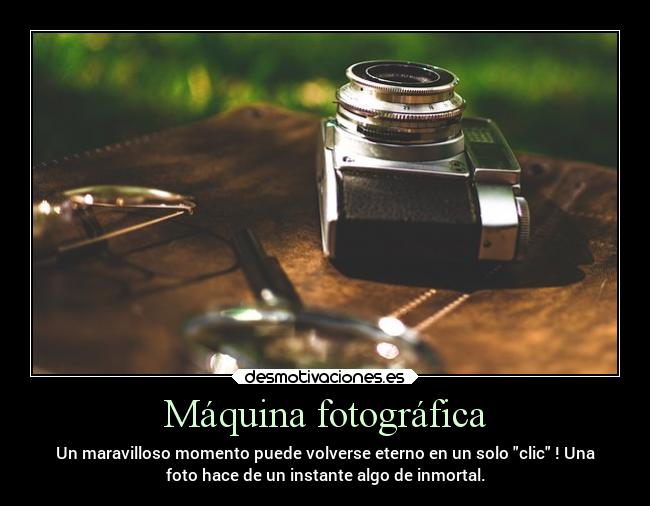 Máquina fotográfica - Un maravilloso momento puede volverse eterno en un solo clic ! Una
foto hace de un instante algo de inmortal.