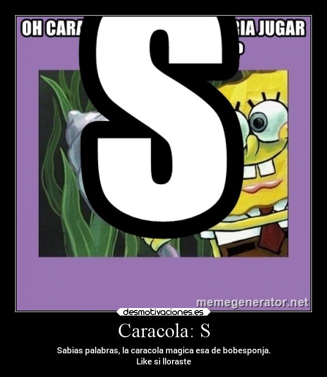 Caracola: S - Sabias palabras, la caracola magica esa de bobesponja.
Like si lloraste