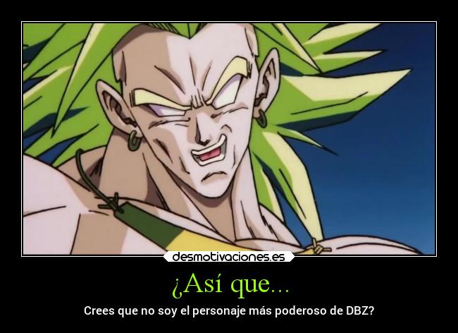 ¿Así que... - Crees que no soy el personaje más poderoso de DBZ?