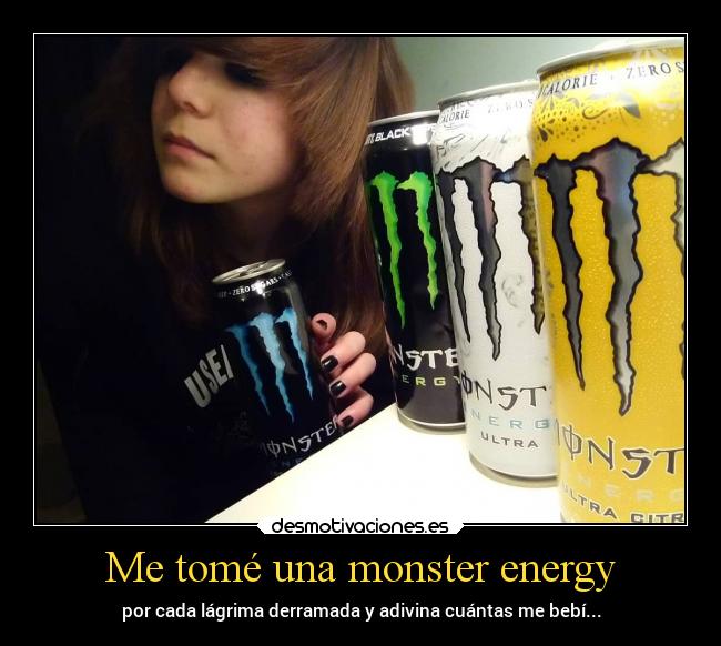 Me tomé una monster energy - por cada lágrima derramada y adivina cuántas me bebí...