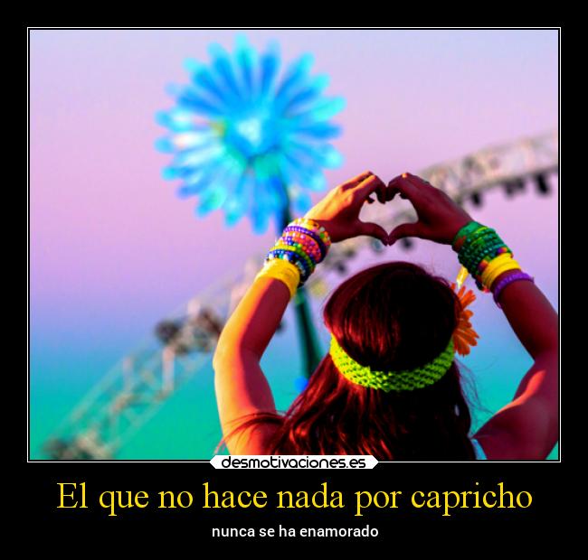 El que no hace nada por capricho - nunca se ha enamorado