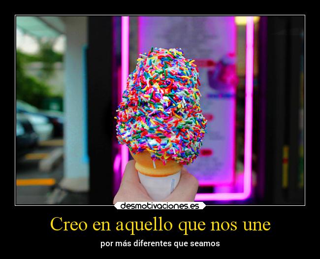 Creo en aquello que nos une - por más diferentes que seamos