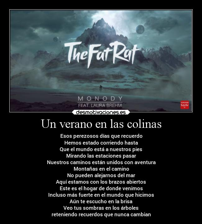 Un verano en las colinas - Esos perezosos días que recuerdo
Hemos estado corriendo hasta
Que el mundo está a nuestros pies
Mirando las estaciones pasar
Nuestros caminos están unidos con aventura
Montañas en el camino
No pueden alejarnos del mar
Aquí estamos con los brazos abiertos
Este es el hogar de donde venimos
Incluso más fuerte en el mundo que hicimos
Aún te escucho en la brisa
Veo tus sombras en los árboles
reteniendo recuerdos que nunca cambian