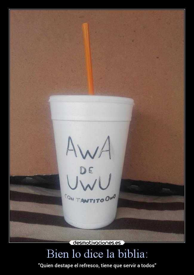 Bien lo dice la biblia: - Quien destape el refresco, tiene que servir a todos