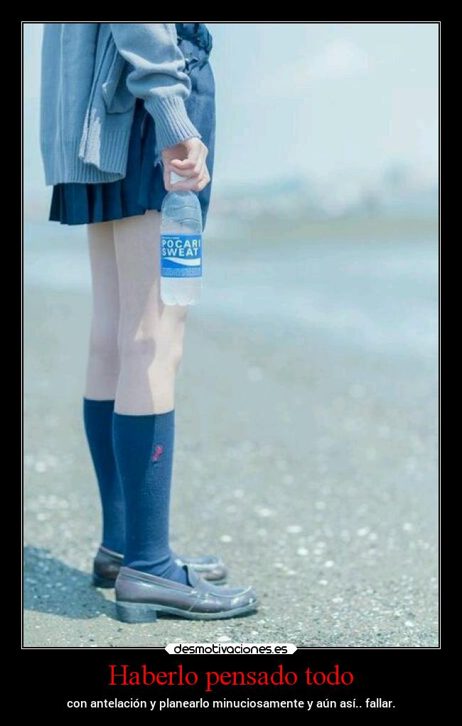 Haberlo pensado todo - con antelación y planearlo minuciosamente y aún así.. fallar.