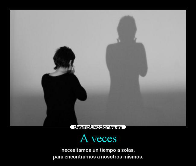 A veces - necesitamos un tiempo a solas,
para encontrarnos a nosotros mismos.