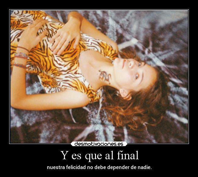 Y es que al final - nuestra felicidad no debe depender de nadie.