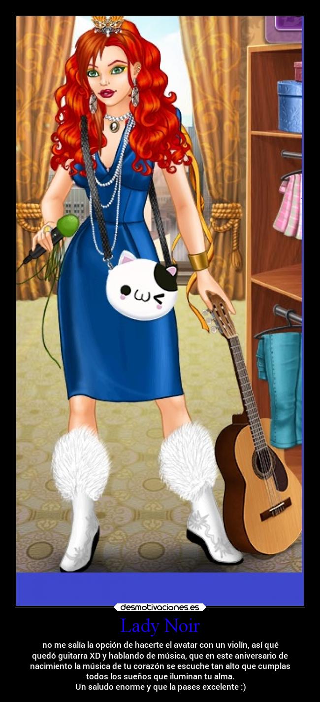 Lady Noir - no me salía la opción de hacerte el avatar con un violín, así qué
quedó guitarra XD y hablando de música, que en este aniversario de
nacimiento la música de tu corazón se escuche tan alto que cumplas
todos los sueños que iluminan tu alma.
Un saludo enorme y que la pases excelente :)