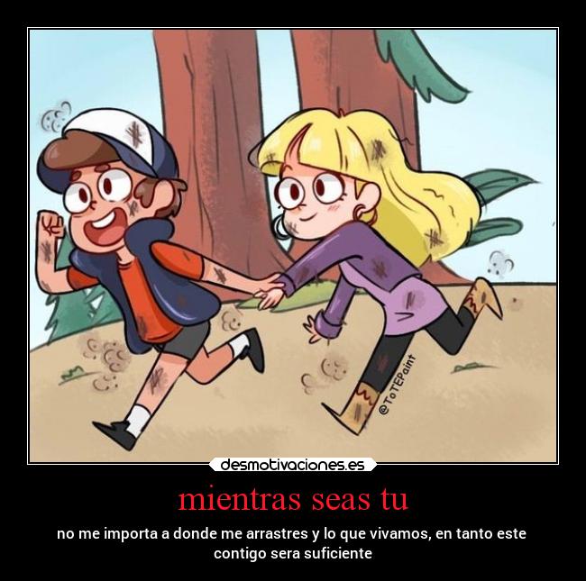 mientras seas tu - no me importa a donde me arrastres y lo que vivamos, en tanto este
contigo sera suficiente