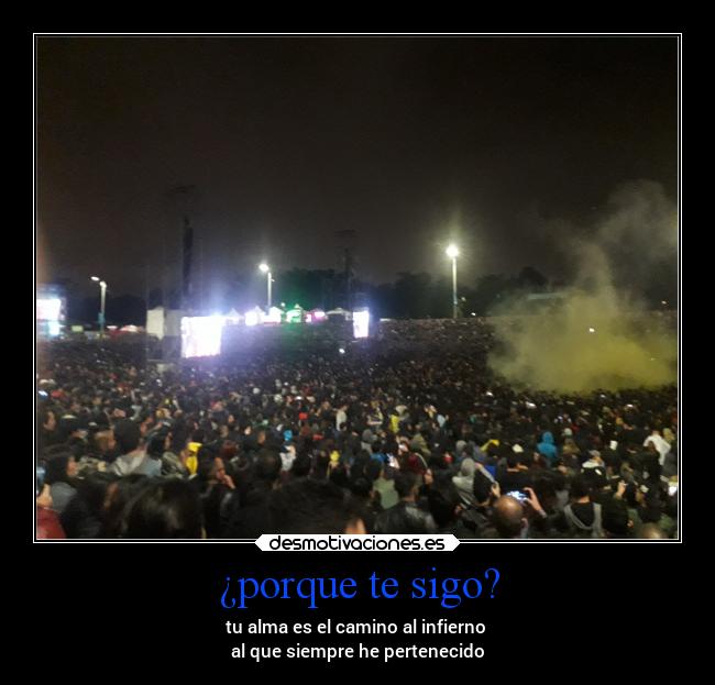 ¿porque te sigo? - tu alma es el camino al infierno 
al que siempre he pertenecido