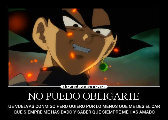 NO PUEDO OBLIGARTE - A QUE VUELVAS CONMIGO PERO QUIERO POR LO MENOS QUE ME DES EL CARIÑO
QUE SIEMPRE ME HAS DADO Y SABER QUE SIEMPRE ME HAS AMADO