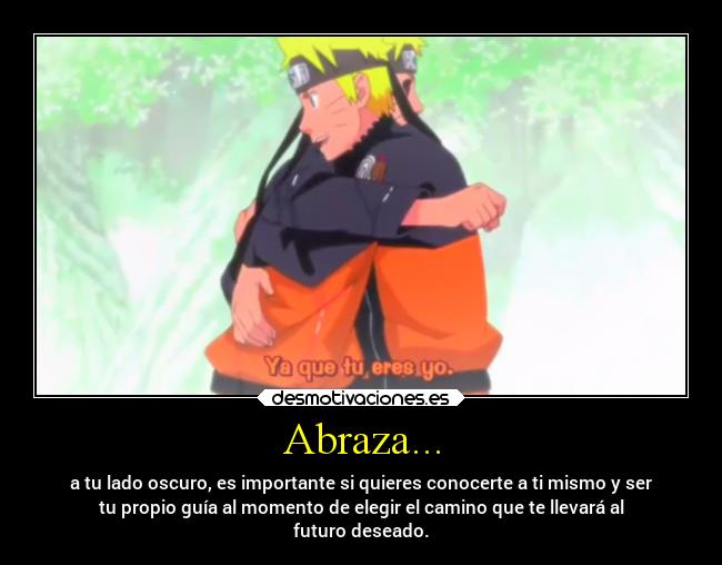 Abraza... - a tu lado oscuro, es importante si quieres conocerte a ti mismo y ser
tu propio guía al momento de elegir el camino que te llevará al
futuro deseado.