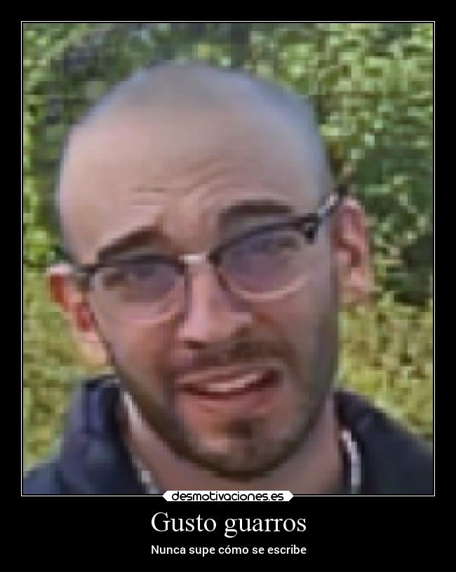 Gusto guarros - Nunca supe cómo se escribe