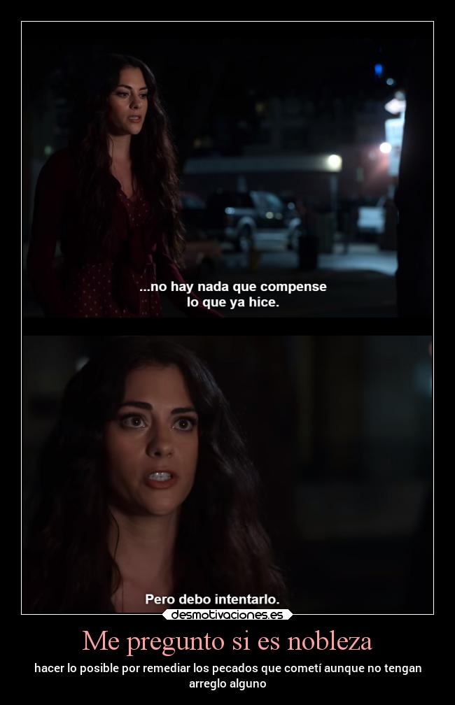 Me pregunto si es nobleza - hacer lo posible por remediar los pecados que cometí aunque no tengan
arreglo alguno