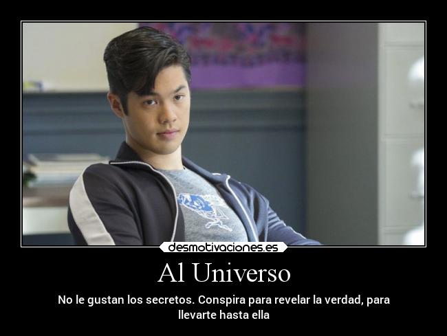 Al Universo - No le gustan los secretos. Conspira para revelar la verdad, para
llevarte hasta ella