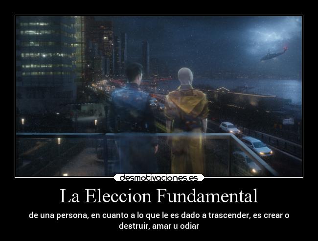 La Eleccion Fundamental - de una persona, en cuanto a lo que le es dado a trascender, es crear o
destruir, amar u odiar