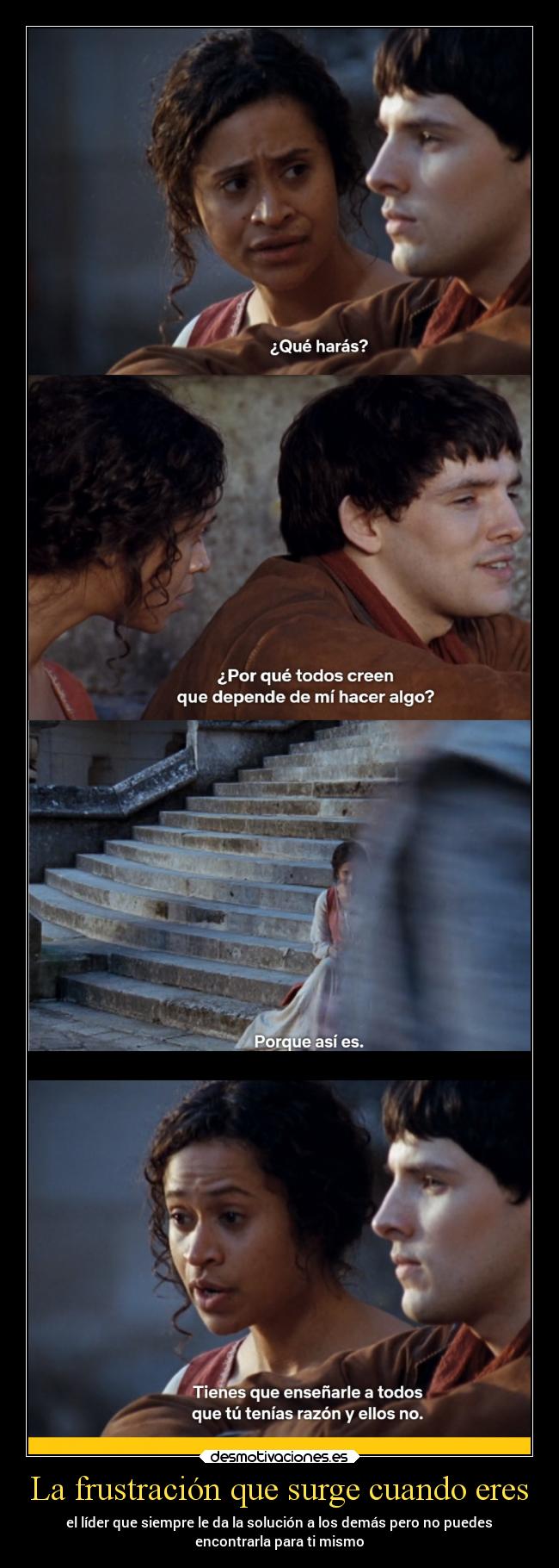 La frustración que surge cuando eres - el líder que siempre le da la solución a los demás pero no puedes
encontrarla para ti mismo