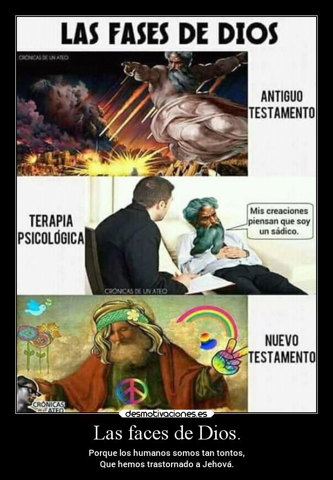 Las faces de Dios. - Porque los humanos somos tan tontos,
Que hemos trastornado a Jehová.