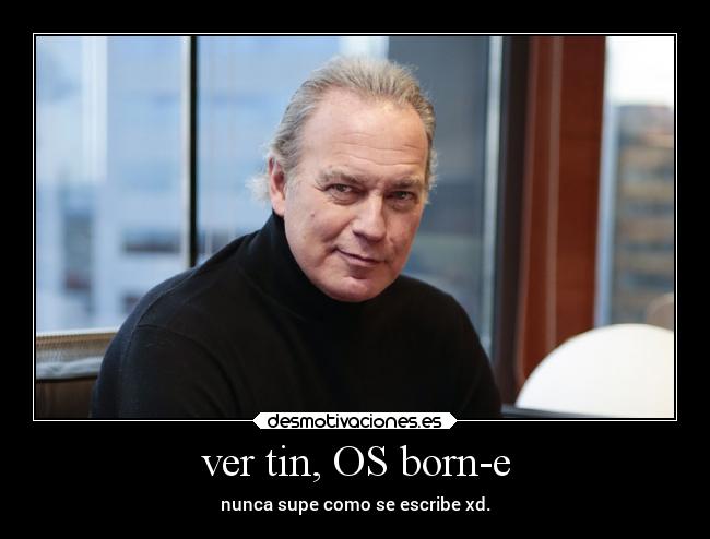 ver tin, OS born-e - nunca supe como se escribe xd.