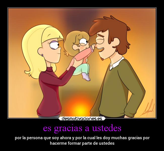 es gracias a ustedes - por la persona que soy ahora y por la cual les doy muchas gracias por
hacerme formar parte de ustedes