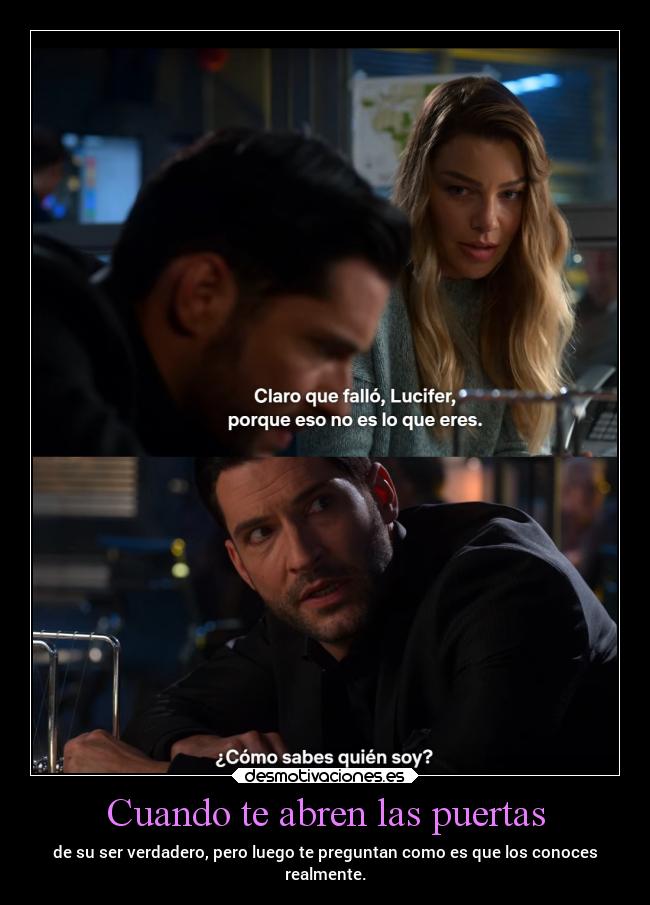 Cuando te abren las puertas - de su ser verdadero, pero luego te preguntan como es que los conoces
realmente.