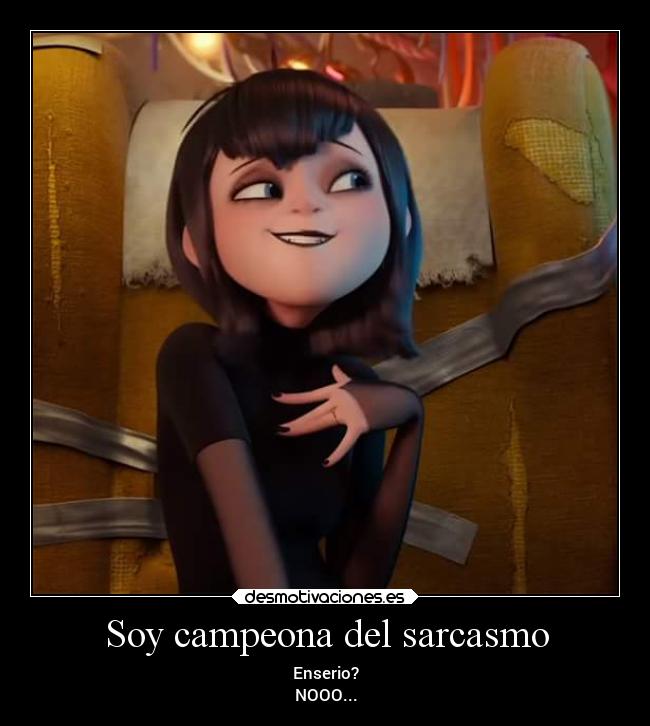 Soy campeona del sarcasmo - Enserio?
NOOO...