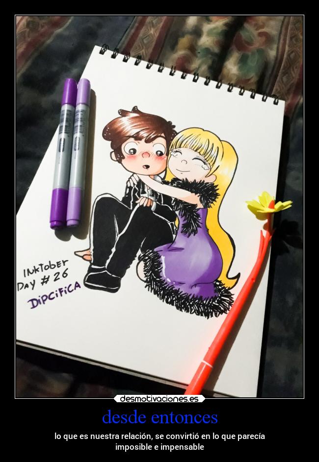 desde entonces - lo que es nuestra relación, se convirtió en lo que parecía
imposible e impensable