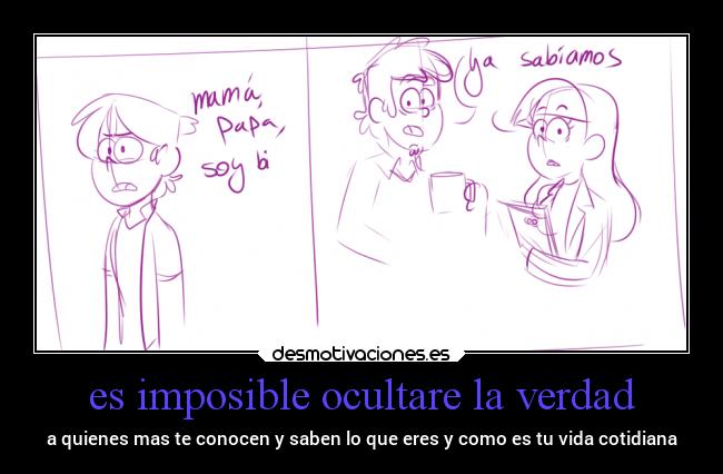 es imposible ocultare la verdad - a quienes mas te conocen y saben lo que eres y como es tu vida cotidiana